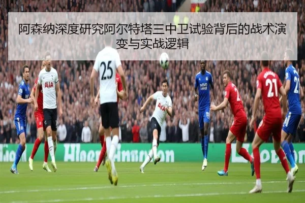 阿森纳深度研究阿尔特塔三中卫试验背后的战术演变与实战逻辑