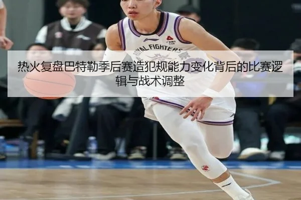热火复盘巴特勒季后赛造犯规能力变化背后的比赛逻辑与战术调整